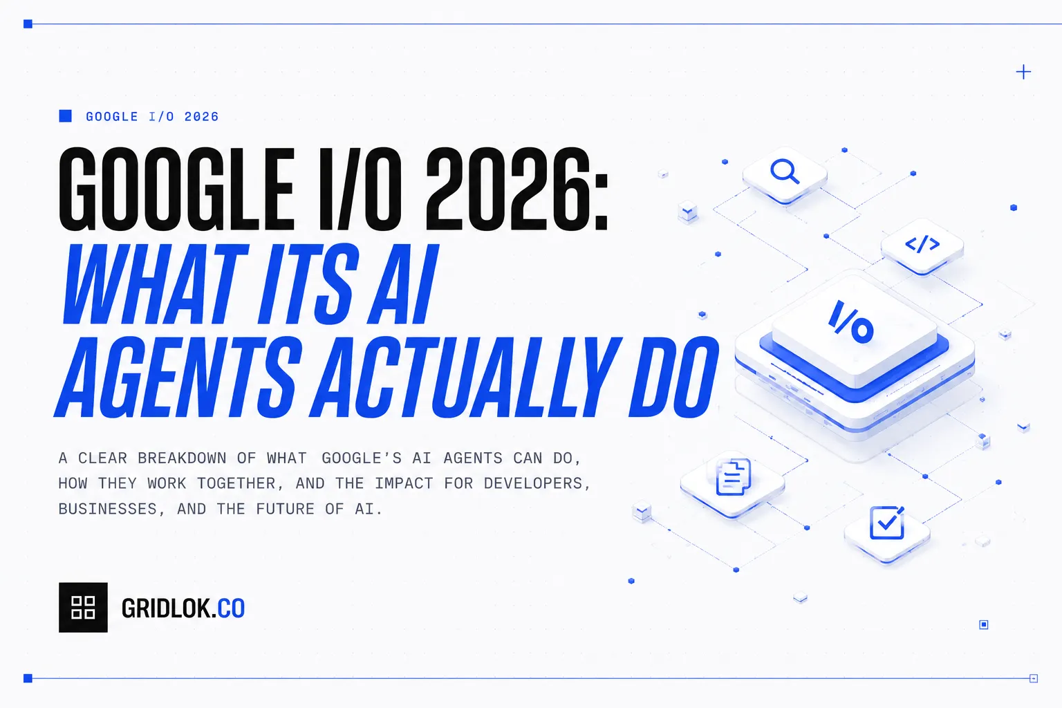 Google I/O 2026 AI agents explainer cover by Gridlok, isometric I/O hub linked to search, code, document and task icons